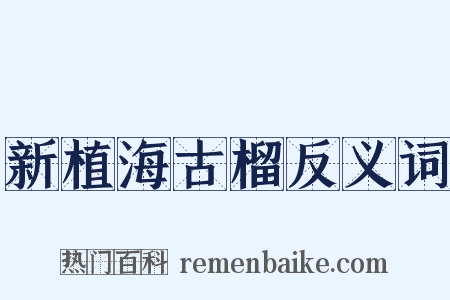 新植海古榴反义词是什么意思的图片